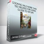 James O Fraioli & John Ash - Cooking Wild More than 150 Recipes for Eating Close to Nature