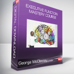 George McCloskey, Lynne Kenney, Kathy Morris - Executive Function Mastery Course - Evidence-Based Strategies to Improve Attention, Memory & Self-Regulation