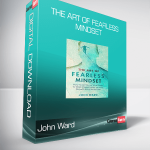 John Ward - The Art of Fearless Mindset